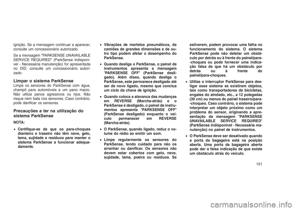 JEEP GRAND CHEROKEE 2016 Manual de Uso e Manutenção (in Portuguese) ignição. Se a mensagem continuar a aparecer,
consulte um concessionário autorizado.
Se a mensagem"PARKSENSE UNAVAILABLE
SERVICE REQUIRED"(ParkSense indisponí-
vel - Necessária manutençã JEEP GRAND CHEROKEE 2016 Manual de Uso e Manutenção (in Portuguese) ignição. Se a mensagem continuar a aparecer,
consulte um concessionário autorizado.
Se a mensagem"PARKSENSE UNAVAILABLE
SERVICE REQUIRED"(ParkSense indisponí-
vel - Necessária manutençã