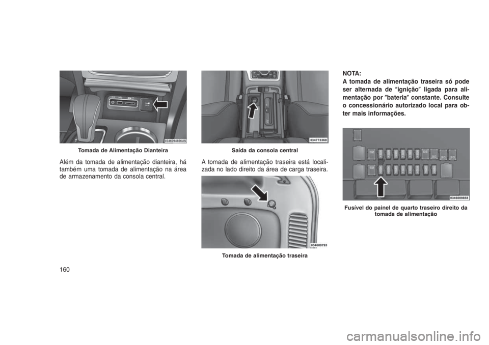 JEEP GRAND CHEROKEE 2016 Manual de Uso e Manutenção (in Portuguese) Além da tomada de alimentação dianteira, há
também uma tomada de alimentação na área
de armazenamento da consola central.A tomada de alimentação traseira está locali-
zada no lado direito d JEEP GRAND CHEROKEE 2016 Manual de Uso e Manutenção (in Portuguese) Além da tomada de alimentação dianteira, há
também uma tomada de alimentação na área
de armazenamento da consola central.A tomada de alimentação traseira está locali-
zada no lado direito d