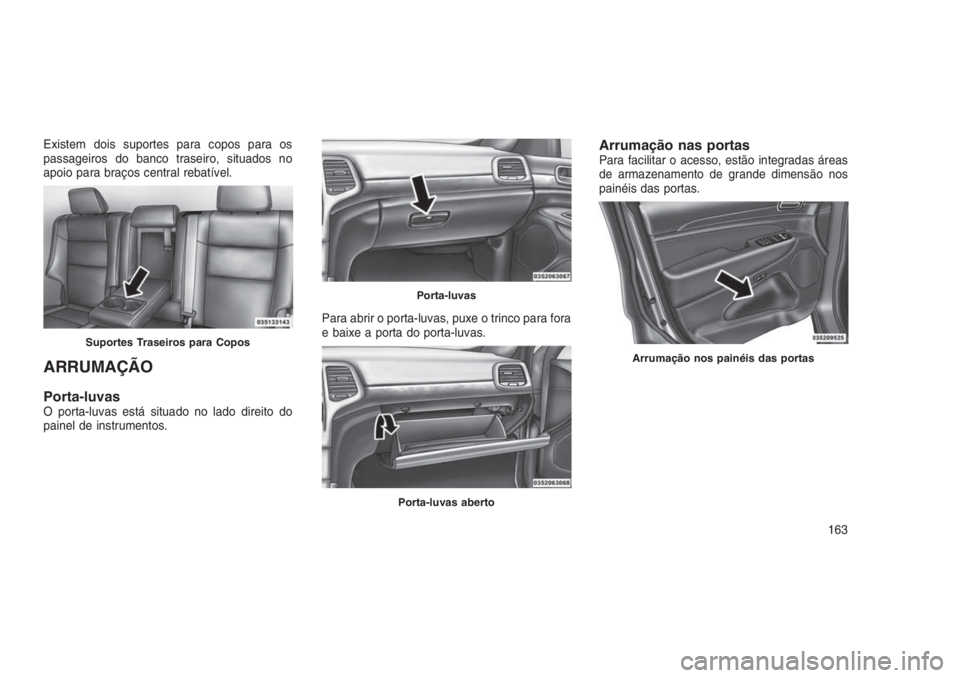 JEEP GRAND CHEROKEE 2016 Manual de Uso e Manutenção (in Portuguese) Existem dois suportes para copos para os
passageiros do banco traseiro, situados no
apoio para braços central rebatível.
ARRUMAÇÃO
Porta-luvasO porta-luvas está situado no lado direito do
painel JEEP GRAND CHEROKEE 2016 Manual de Uso e Manutenção (in Portuguese) Existem dois suportes para copos para os
passageiros do banco traseiro, situados no
apoio para braços central rebatível.
ARRUMAÇÃO
Porta-luvasO porta-luvas está situado no lado direito do
painel