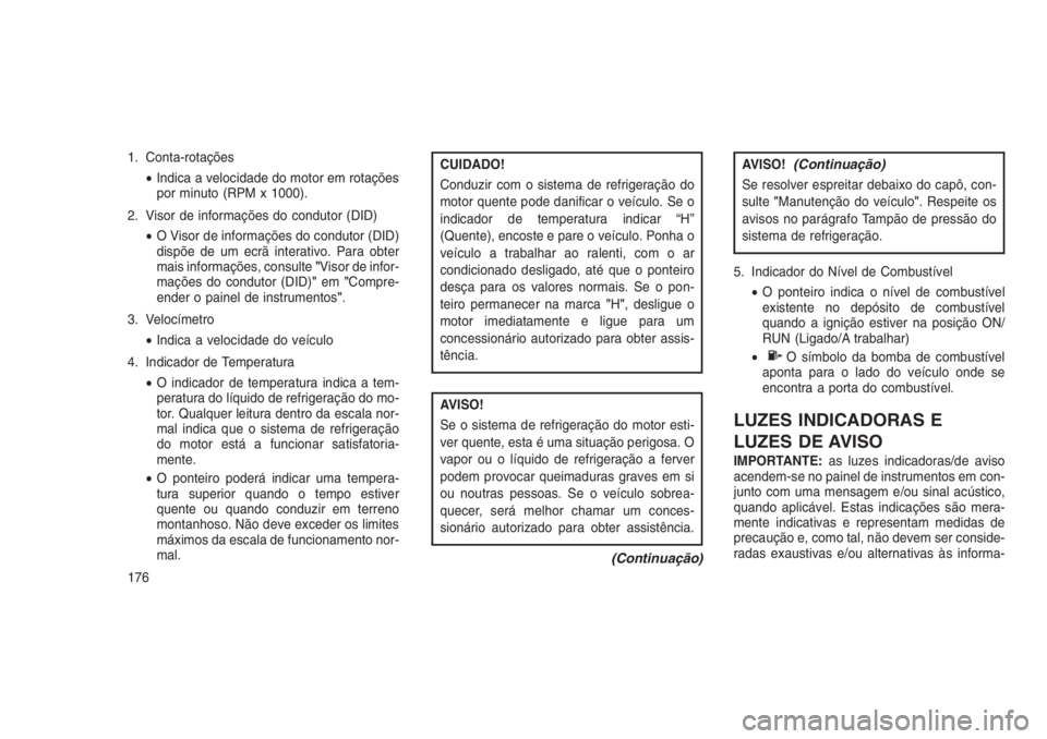 JEEP GRAND CHEROKEE 2016 Manual de Uso e Manutenção (in Portuguese) 1. Conta-rotações
•Indica a velocidade do motor em rotações
por minuto (RPM x 1000).
2. Visor de informações do condutor (DID)
•O Visor de informações do condutor (DID)
dispõe de um ecrã JEEP GRAND CHEROKEE 2016 Manual de Uso e Manutenção (in Portuguese) 1. Conta-rotações
•Indica a velocidade do motor em rotações
por minuto (RPM x 1000).
2. Visor de informações do condutor (DID)
•O Visor de informações do condutor (DID)
dispõe de um ecrã