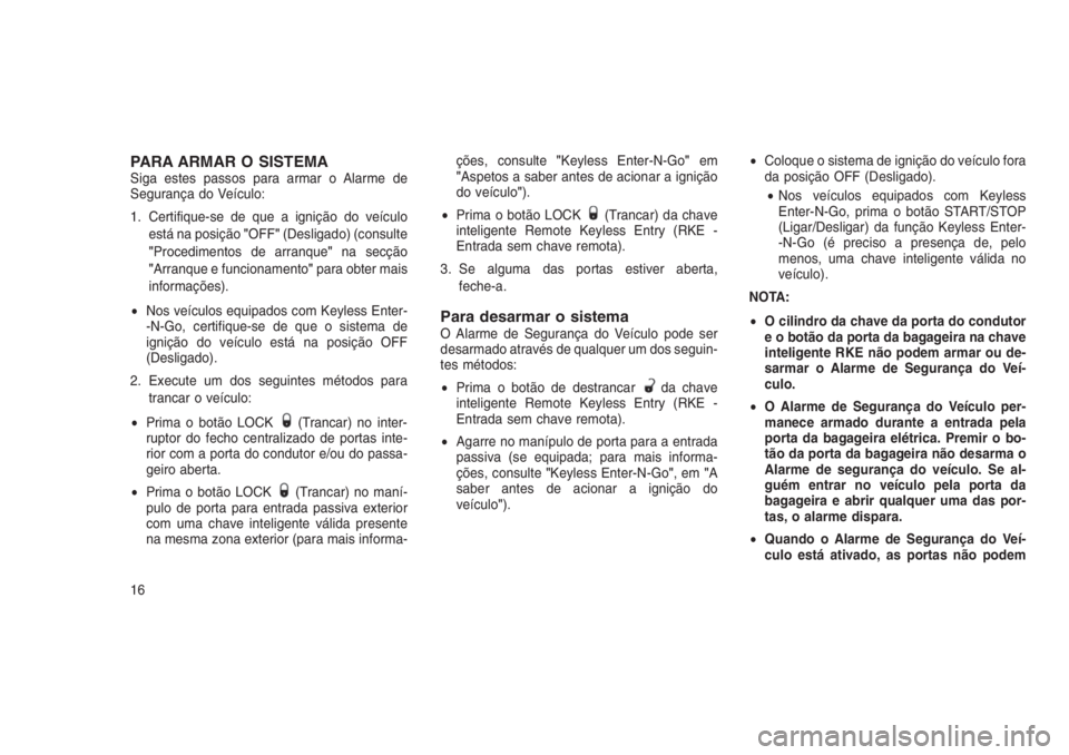 JEEP GRAND CHEROKEE 2016  Manual de Uso e Manutenção (in Portuguese) PARA ARMAR O SISTEMASiga estes passos para armar o Alarme de
Segurança do Veículo:
1. Certifique-se de que a ignição do veículo
está na posição"OFF"(Desligado) (consulte
"Procedime
