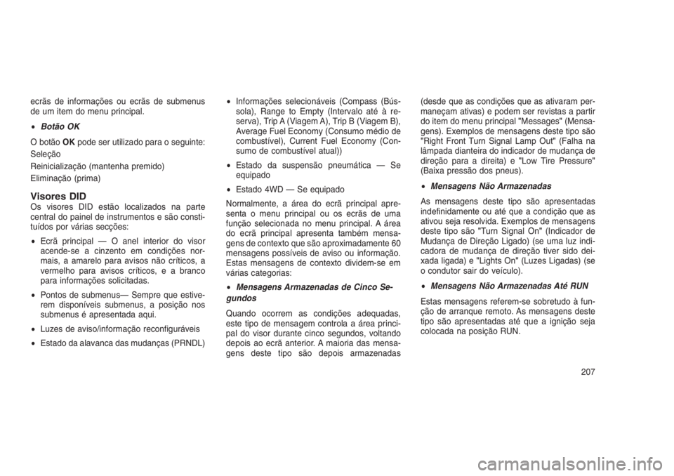 JEEP GRAND CHEROKEE 2016  Manual de Uso e Manutenção (in Portuguese) ecrãs de informações ou ecrãs de submenus
de um item do menu principal.
•Botão OK
O botãoOKpode ser utilizado para o seguinte:
Seleção
Reinicialização (mantenha premido)
Eliminação (prim