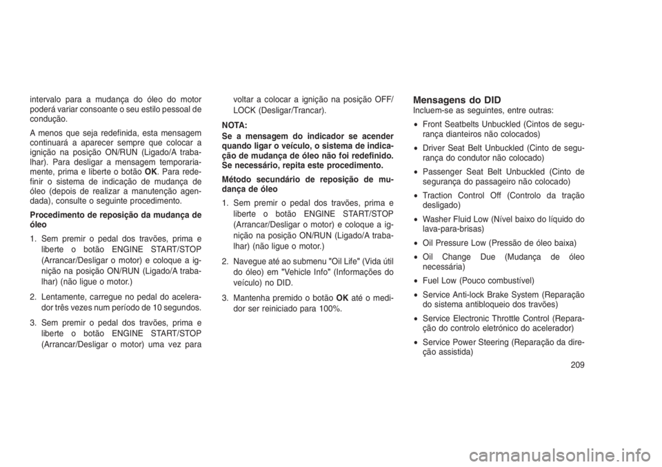 JEEP GRAND CHEROKEE 2016 Manual de Uso e Manutenção (in Portuguese) intervalo para a mudança do óleo do motor
poderá variar consoante o seu estilo pessoal de
condução.
A menos que seja redefinida, esta mensagem
continuará a aparecer sempre que colocar a
igniçã JEEP GRAND CHEROKEE 2016 Manual de Uso e Manutenção (in Portuguese) intervalo para a mudança do óleo do motor
poderá variar consoante o seu estilo pessoal de
condução.
A menos que seja redefinida, esta mensagem
continuará a aparecer sempre que colocar a
igniçã