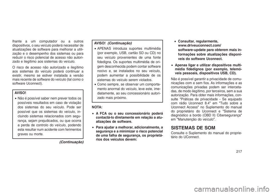 JEEP GRAND CHEROKEE 2016  Manual de Uso e Manutenção (in Portuguese) lhante a um computador ou a outros
dispositivos, o seu veículo poderá necessitar de
atualizações de software para melhorar a utili-
zação e o desempenho dos sistemas ou para
reduzir o risco pote