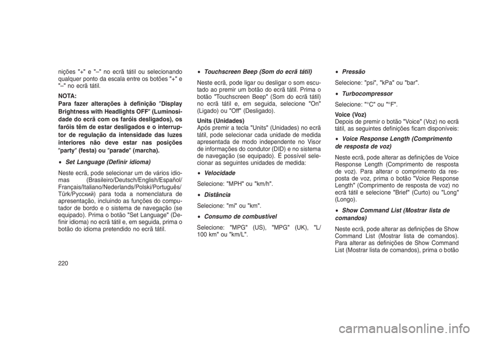 JEEP GRAND CHEROKEE 2016  Manual de Uso e Manutenção (in Portuguese) nições"+"e"–"no ecrã tátil ou selecionando
qualquer ponto da escala entre os botões"+"e
"–"no ecrã tátil.
NOTA:
Para fazer alterações à definiçãoDispla