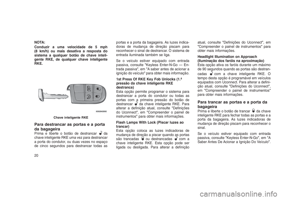 JEEP GRAND CHEROKEE 2016  Manual de Uso e Manutenção (in Portuguese) NOTA:
Conduzir a uma velocidade de 5 mph
(8 km/h) ou mais desativa a resposta do
sistema a qualquer botão de chave inteli-
gente RKE, de qualquer chave inteligente
RKE.
Para destrancar as portas e a 
