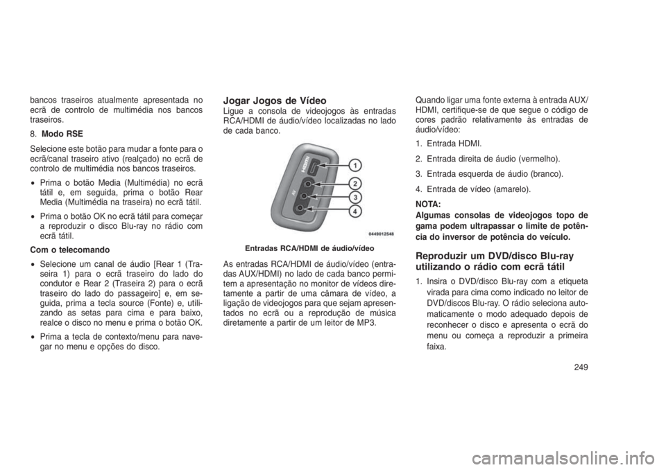 JEEP GRAND CHEROKEE 2016  Manual de Uso e Manutenção (in Portuguese) bancos traseiros atualmente apresentada no
ecrã de controlo de multimédia nos bancos
traseiros.
8.Modo RSE
Selecione este botão para mudar a fonte para o
ecrã/canal traseiro ativo (realçado) no e