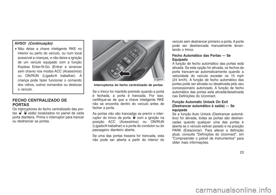 JEEP GRAND CHEROKEE 2016  Manual de Uso e Manutenção (in Portuguese) AVISO!(Continuação)
•Não deixe a chave inteligente RKE no
interior ou perto do veículo, ou num local
acessível a crianças, e não deixe a ignição
de um veículo equipado com a função
Keyle