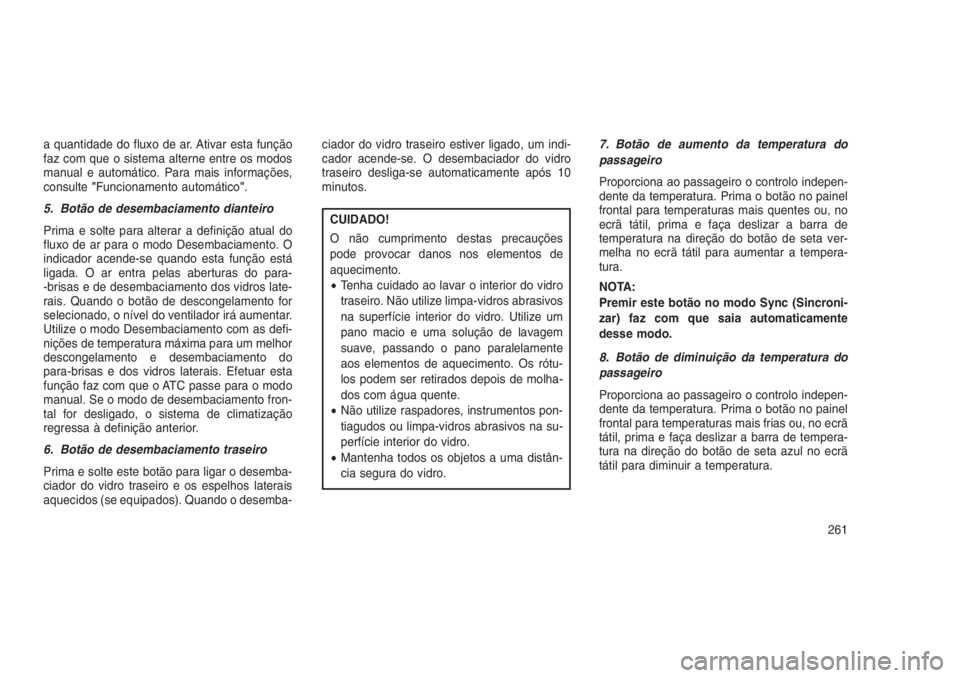 JEEP GRAND CHEROKEE 2016 Manual de Uso e Manutenção (in Portuguese) a quantidade do fluxo de ar. Ativar esta função
faz com que o sistema alterne entre os modos
manual e automático. Para mais informações,
consulte"Funcionamento automático".
5. Botão de JEEP GRAND CHEROKEE 2016 Manual de Uso e Manutenção (in Portuguese) a quantidade do fluxo de ar. Ativar esta função
faz com que o sistema alterne entre os modos
manual e automático. Para mais informações,
consulte"Funcionamento automático".
5. Botão de