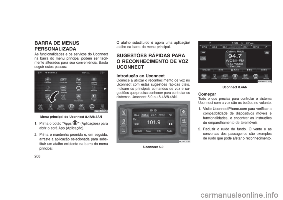 JEEP GRAND CHEROKEE 2016  Manual de Uso e Manutenção (in Portuguese) BARRA DE MENUS
PERSONALIZADA
As funcionalidades e os serviços do Uconnect
na barra do menu principal podem ser facil-
mente alterados para sua conveniência. Basta
seguir estes passos:
1. Prima o bot