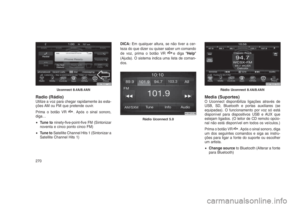 JEEP GRAND CHEROKEE 2016  Manual de Uso e Manutenção (in Portuguese) Radio (Rádio)Utilize a voz para chegar rapidamente às esta-
ções AM ou FM que pretende ouvir.
Prima o botão VR
. Após o sinal sonoro,
diga…
•Tune toninety-five-point-five FM (Sintonizar
nove
