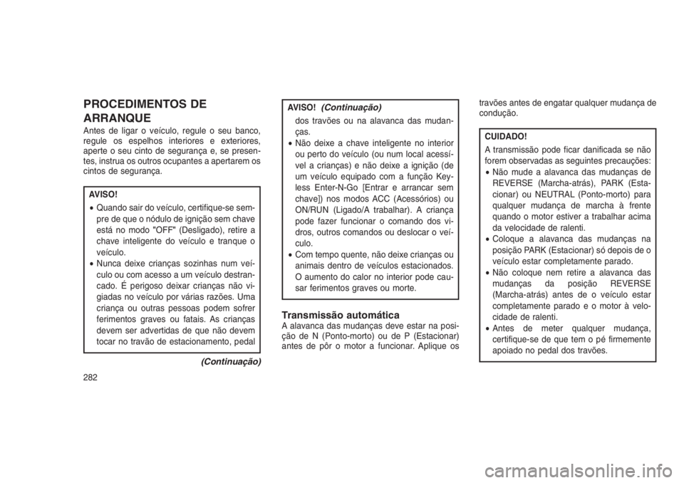 JEEP GRAND CHEROKEE 2016 Manual de Uso e Manutenção (in Portuguese) PROCEDIMENTOS DE
ARRANQUE
Antes de ligar o veículo, regule o seu banco,
regule os espelhos interiores e exteriores,
aperte o seu cinto de segurança e, se presen-
tes, instrua os outros ocupantes a a JEEP GRAND CHEROKEE 2016 Manual de Uso e Manutenção (in Portuguese) PROCEDIMENTOS DE
ARRANQUE
Antes de ligar o veículo, regule o seu banco,
regule os espelhos interiores e exteriores,
aperte o seu cinto de segurança e, se presen-
tes, instrua os outros ocupantes a a