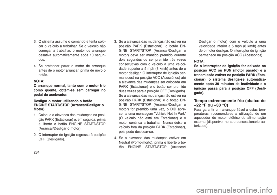 JEEP GRAND CHEROKEE 2016 Manual de Uso e Manutenção (in Portuguese) 3. O sistema assume o comando e tenta colo-
car o veículo a trabalhar. Se o veículo não
começar a trabalhar, o motor de arranque
desativa automaticamente após 10 segun-
dos.
4. Se pretender parar JEEP GRAND CHEROKEE 2016 Manual de Uso e Manutenção (in Portuguese) 3. O sistema assume o comando e tenta colo-
car o veículo a trabalhar. Se o veículo não
começar a trabalhar, o motor de arranque
desativa automaticamente após 10 segun-
dos.
4. Se pretender parar