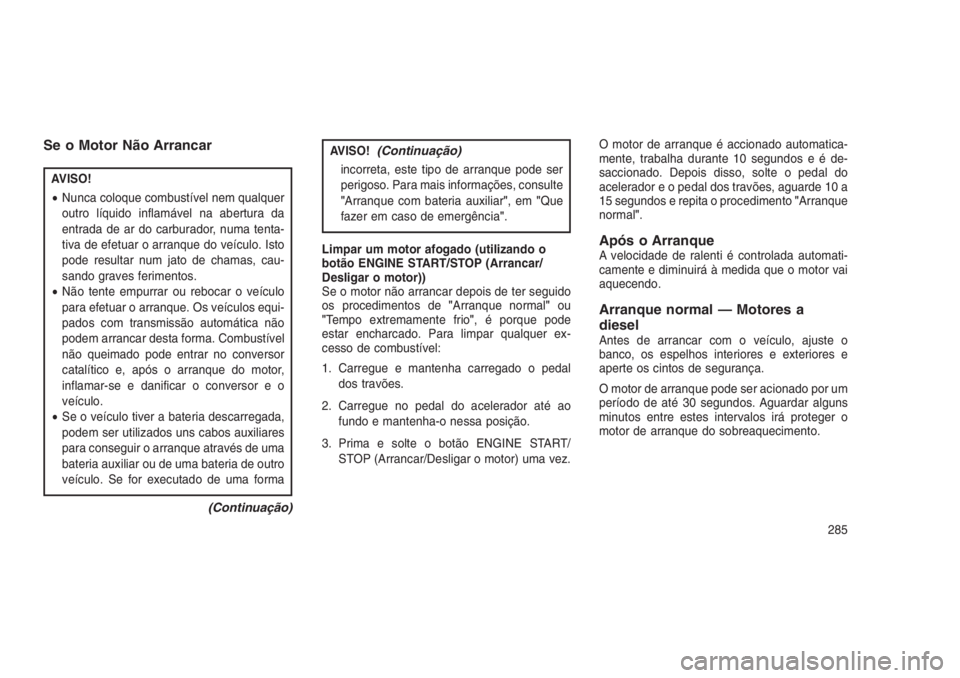 JEEP GRAND CHEROKEE 2016 Manual de Uso e Manutenção (in Portuguese) Se o Motor Não Arrancar
AVISO!
•Nunca coloque combustível nem qualquer
outro líquido inflamável na abertura da
entrada de ar do carburador, numa tenta-
tiva de efetuar o arranque do veículo. Is JEEP GRAND CHEROKEE 2016 Manual de Uso e Manutenção (in Portuguese) Se o Motor Não Arrancar
AVISO!
•Nunca coloque combustível nem qualquer
outro líquido inflamável na abertura da
entrada de ar do carburador, numa tenta-
tiva de efetuar o arranque do veículo. Is