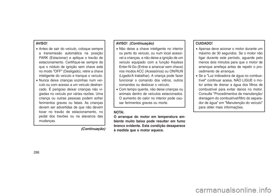 JEEP GRAND CHEROKEE 2016 Manual de Uso e Manutenção (in Portuguese) AVISO!
•Antes de sair do veículo, coloque sempre
a transmissão automática na posição
PARK (Estacionar) e aplique o travão de
estacionamento. Certifique-se sempre de
que o nódulo de ignição JEEP GRAND CHEROKEE 2016 Manual de Uso e Manutenção (in Portuguese) AVISO!
•Antes de sair do veículo, coloque sempre
a transmissão automática na posição
PARK (Estacionar) e aplique o travão de
estacionamento. Certifique-se sempre de
que o nódulo de ignição