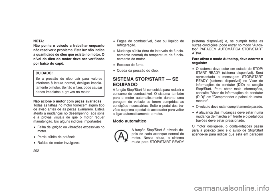 JEEP GRAND CHEROKEE 2016  Manual de Uso e Manutenção (in Portuguese) NOTA:
Não ponha o veículo a trabalhar enquanto
não resolver o problema. Esta luz não indica
a quantidade de óleo que existe no motor. O
nível do óleo do motor deve ser verificado
por baixo do c