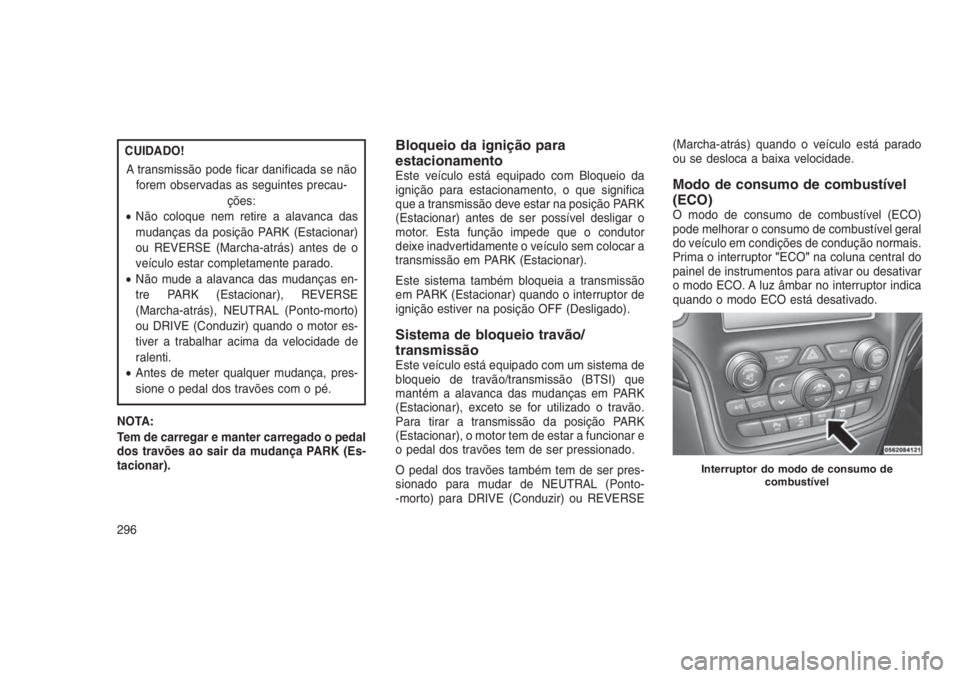 JEEP GRAND CHEROKEE 2016  Manual de Uso e Manutenção (in Portuguese) CUIDADO!
A transmissão pode ficar danificada se não
forem observadas as seguintes precau-
ções:
•Não coloque nem retire a alavanca das
mudanças da posição PARK (Estacionar)
ou REVERSE (March