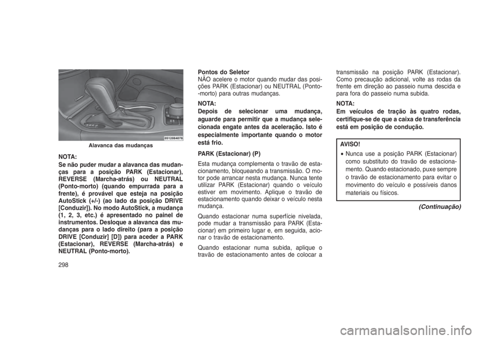 JEEP GRAND CHEROKEE 2016  Manual de Uso e Manutenção (in Portuguese) NOTA:
Se não puder mudar a alavanca das mudan-
ças para a posição PARK (Estacionar),
REVERSE (Marcha-atrás) ou NEUTRAL
(Ponto-morto) (quando empurrada para a
frente), é provável que esteja na p