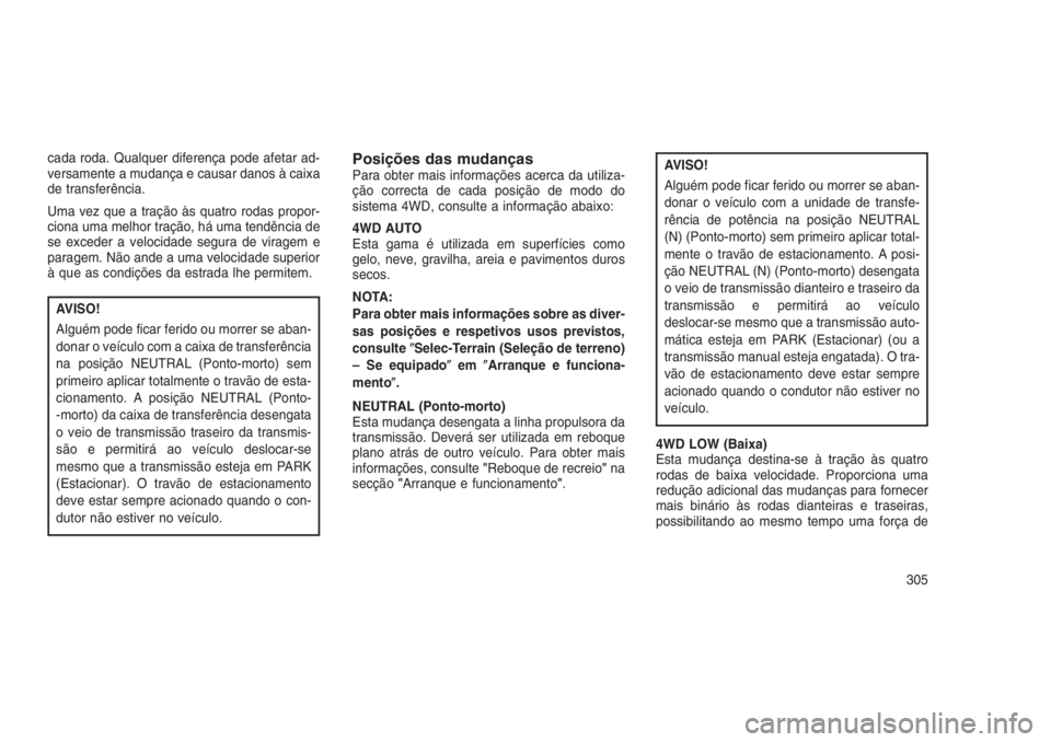 JEEP GRAND CHEROKEE 2016  Manual de Uso e Manutenção (in Portuguese) cada roda. Qualquer diferença pode afetar ad-
versamente a mudança e causar danos à caixa
de transferência.
Uma vez que a tração às quatro rodas propor-
ciona uma melhor tração, há uma tend