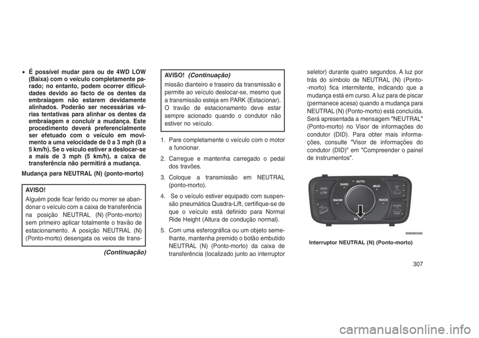 JEEP GRAND CHEROKEE 2016  Manual de Uso e Manutenção (in Portuguese) •É possível mudar para ou de 4WD LOW
(Baixa) com o veículo completamente pa-
rado; no entanto, podem ocorrer dificul-
dades devido ao facto de os dentes da
embraiagem não estarem devidamente
ali