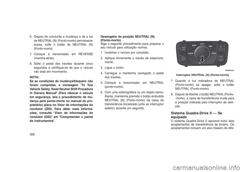 JEEP GRAND CHEROKEE 2016 Manual de Uso e Manutenção (in Portuguese) 6. Depois de concluída a mudança e de a luz
de NEUTRAL (N) (Ponto-morto) permanecer
acesa, solte o botão de NEUTRAL (N)
(Ponto-morto).
7. Coloque a transmissão em REVERSE
(marcha-atrás).
8. Solte JEEP GRAND CHEROKEE 2016 Manual de Uso e Manutenção (in Portuguese) 6. Depois de concluída a mudança e de a luz
de NEUTRAL (N) (Ponto-morto) permanecer
acesa, solte o botão de NEUTRAL (N)
(Ponto-morto).
7. Coloque a transmissão em REVERSE
(marcha-atrás).
8. Solte