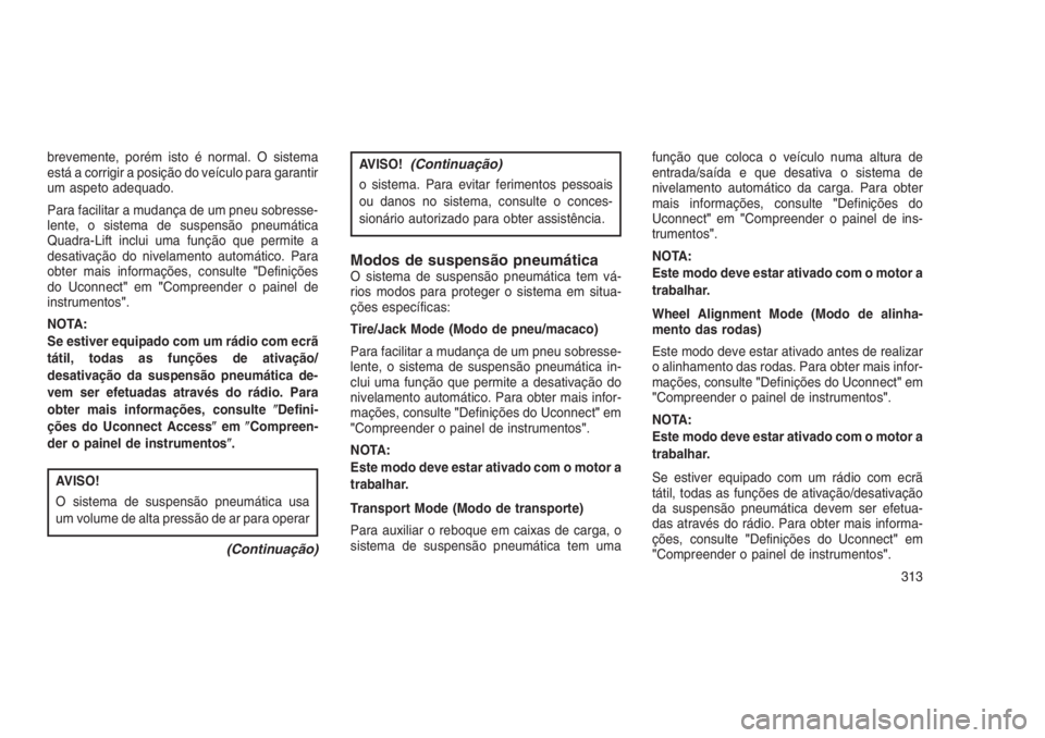 JEEP GRAND CHEROKEE 2016 Manual de Uso e Manutenção (in Portuguese) brevemente, porém isto é normal. O sistema
está a corrigir a posição do veículo para garantir
um aspeto adequado.
Para facilitar a mudança de um pneu sobresse-
lente, o sistema de suspensão pn JEEP GRAND CHEROKEE 2016 Manual de Uso e Manutenção (in Portuguese) brevemente, porém isto é normal. O sistema
está a corrigir a posição do veículo para garantir
um aspeto adequado.
Para facilitar a mudança de um pneu sobresse-
lente, o sistema de suspensão pn