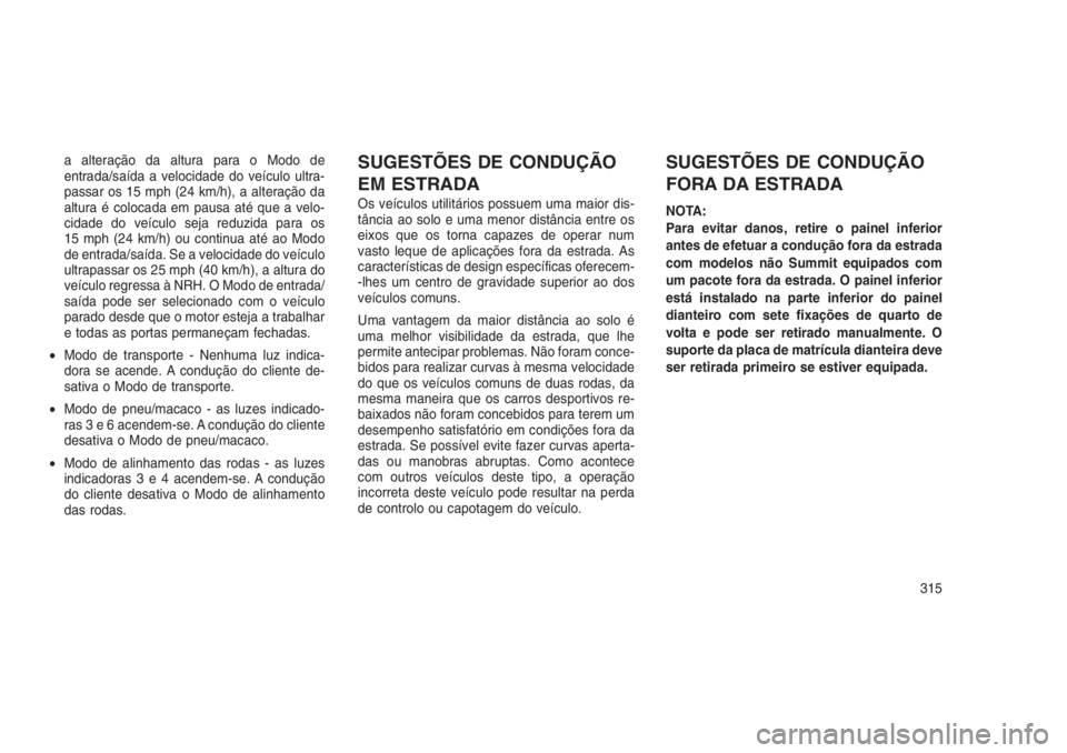 JEEP GRAND CHEROKEE 2016 Manual de Uso e Manutenção (in Portuguese) a alteração da altura para o Modo de
entrada/saída a velocidade do veículo ultra-
passar os 15 mph (24 km/h), a alteração da
altura é colocada em pausa até que a velo-
cidade do veículo seja JEEP GRAND CHEROKEE 2016 Manual de Uso e Manutenção (in Portuguese) a alteração da altura para o Modo de
entrada/saída a velocidade do veículo ultra-
passar os 15 mph (24 km/h), a alteração da
altura é colocada em pausa até que a velo-
cidade do veículo seja
