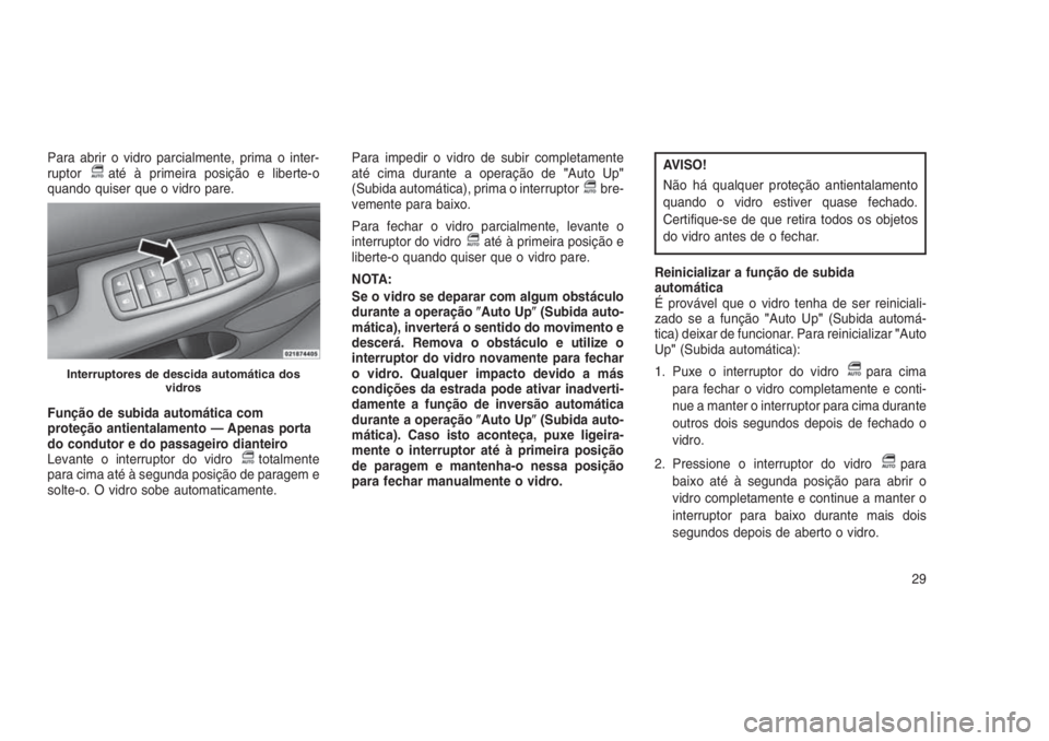 JEEP GRAND CHEROKEE 2016  Manual de Uso e Manutenção (in Portuguese) Para abrir o vidro parcialmente, prima o inter-
ruptoraté à primeira posição e liberte-o
quando quiser que o vidro pare.
Função de subida automática com
proteção antientalamento — Apenas po