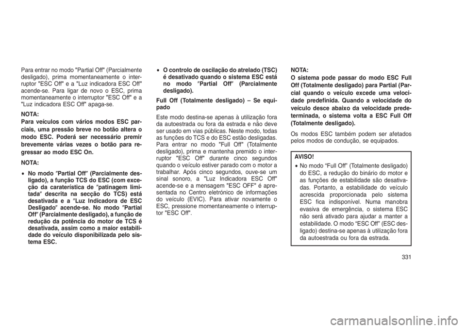 JEEP GRAND CHEROKEE 2016  Manual de Uso e Manutenção (in Portuguese) Para entrar no modo"Partial Off"(Parcialmente
desligado), prima momentaneamente o inter-
ruptor"ESC Off"ea"Luz indicadora ESC Off"
acende-se. Para ligar de novo o ESC, prima
mo