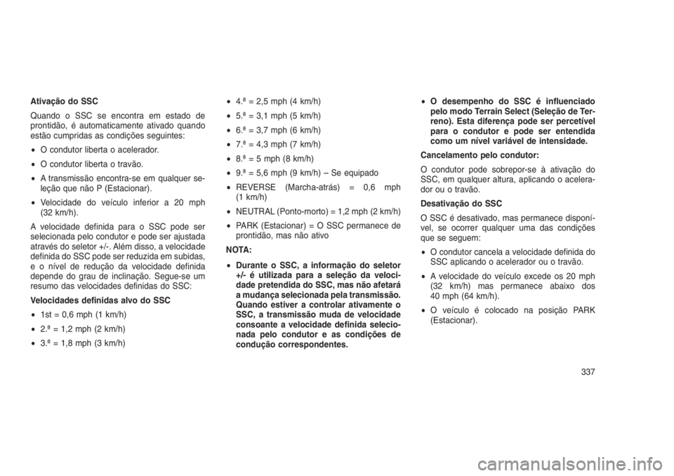 JEEP GRAND CHEROKEE 2016 Manual de Uso e Manutenção (in Portuguese) Ativação do SSC
Quando o SSC se encontra em estado de
prontidão, é automaticamente ativado quando
estão cumpridas as condições seguintes:
•O condutor liberta o acelerador.
•O condutor liber JEEP GRAND CHEROKEE 2016 Manual de Uso e Manutenção (in Portuguese) Ativação do SSC
Quando o SSC se encontra em estado de
prontidão, é automaticamente ativado quando
estão cumpridas as condições seguintes:
•O condutor liberta o acelerador.
•O condutor liber