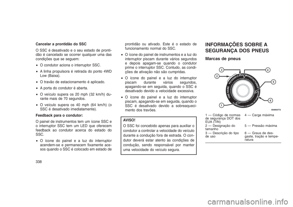 JEEP GRAND CHEROKEE 2016 Manual de Uso e Manutenção (in Portuguese) Cancelar a prontidão do SSC
O SSC é desativado e o seu estado de pronti-
dão é cancelado se ocorrer qualquer uma das
condições que se seguem:
•O condutor aciona o interruptor SSC.
•A linha p JEEP GRAND CHEROKEE 2016 Manual de Uso e Manutenção (in Portuguese) Cancelar a prontidão do SSC
O SSC é desativado e o seu estado de pronti-
dão é cancelado se ocorrer qualquer uma das
condições que se seguem:
•O condutor aciona o interruptor SSC.
•A linha p