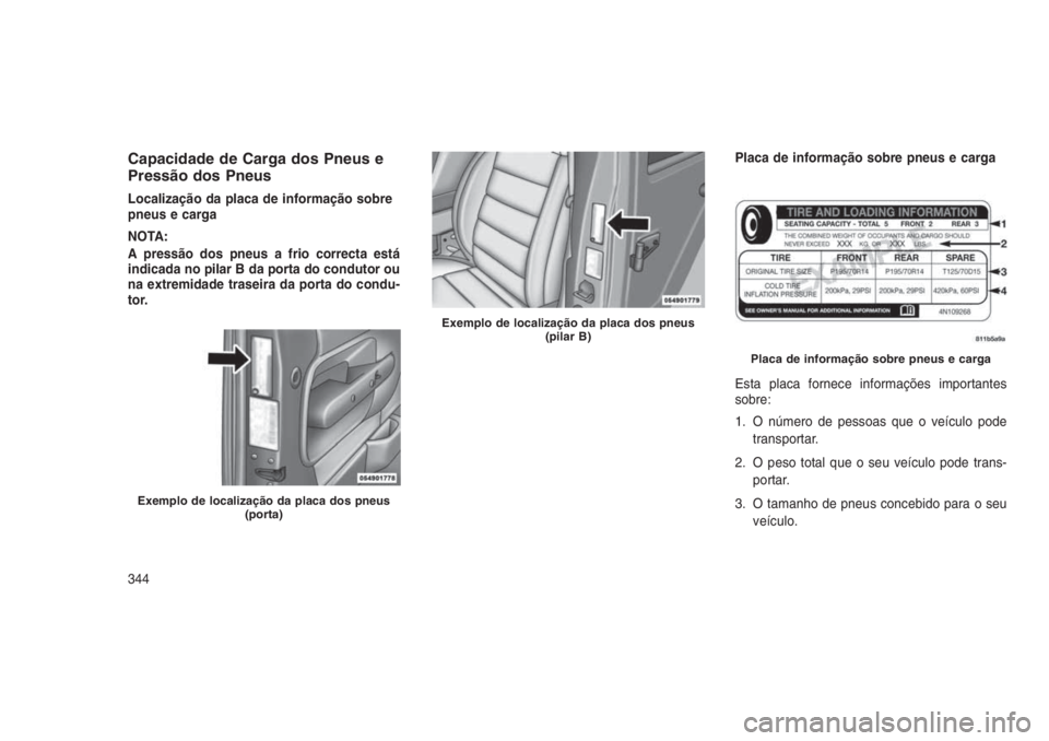 JEEP GRAND CHEROKEE 2016 Manual de Uso e Manutenção (in Portuguese) Capacidade de Carga dos Pneus e
Pressão dos Pneus
Localização da placa de informação sobre
pneus e carga
NOTA:
A pressão dos pneus a frio correcta está
indicada no pilar B da porta do condutor JEEP GRAND CHEROKEE 2016 Manual de Uso e Manutenção (in Portuguese) Capacidade de Carga dos Pneus e
Pressão dos Pneus
Localização da placa de informação sobre
pneus e carga
NOTA:
A pressão dos pneus a frio correcta está
indicada no pilar B da porta do condutor
