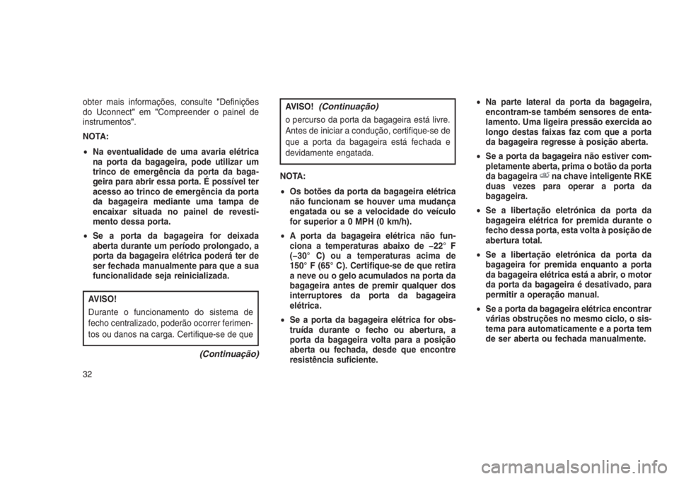 JEEP GRAND CHEROKEE 2016  Manual de Uso e Manutenção (in Portuguese) obter mais informações, consulte"Definições
do Uconnect"em"Compreender o painel de
instrumentos".
NOTA:
•Na eventualidade de uma avaria elétrica
na porta da bagageira, pode util