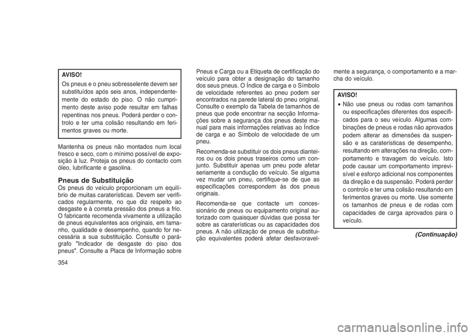 JEEP GRAND CHEROKEE 2016  Manual de Uso e Manutenção (in Portuguese) AVISO!
Os pneus e o pneu sobresselente devem ser
substituídos após seis anos, independente-
mente do estado do piso. O não cumpri-
mento deste aviso pode resultar em falhas
repentinas nos pneus. Po