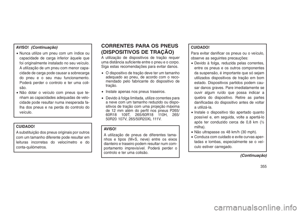 JEEP GRAND CHEROKEE 2016  Manual de Uso e Manutenção (in Portuguese) AVISO!(Continuação)
•Nunca utilize um pneu com um índice ou
capacidade de carga inferior àquele que
foi originalmente instalado no seu veículo.
A utilização de um pneu com menor capa-
cidade 
