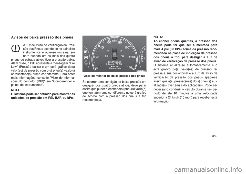 JEEP GRAND CHEROKEE 2016 Manual de Uso e Manutenção (in Portuguese) Avisos de baixa pressão dos pneus
A Luz de Aviso de Verificação da Pres-
são dos Pneus acende-se no painel de
instrumentos e ouve-se um sinal so-
noro quando um ou mais dos quatro
pneus de estrada JEEP GRAND CHEROKEE 2016 Manual de Uso e Manutenção (in Portuguese) Avisos de baixa pressão dos pneus
A Luz de Aviso de Verificação da Pres-
são dos Pneus acende-se no painel de
instrumentos e ouve-se um sinal so-
noro quando um ou mais dos quatro
pneus de estrada