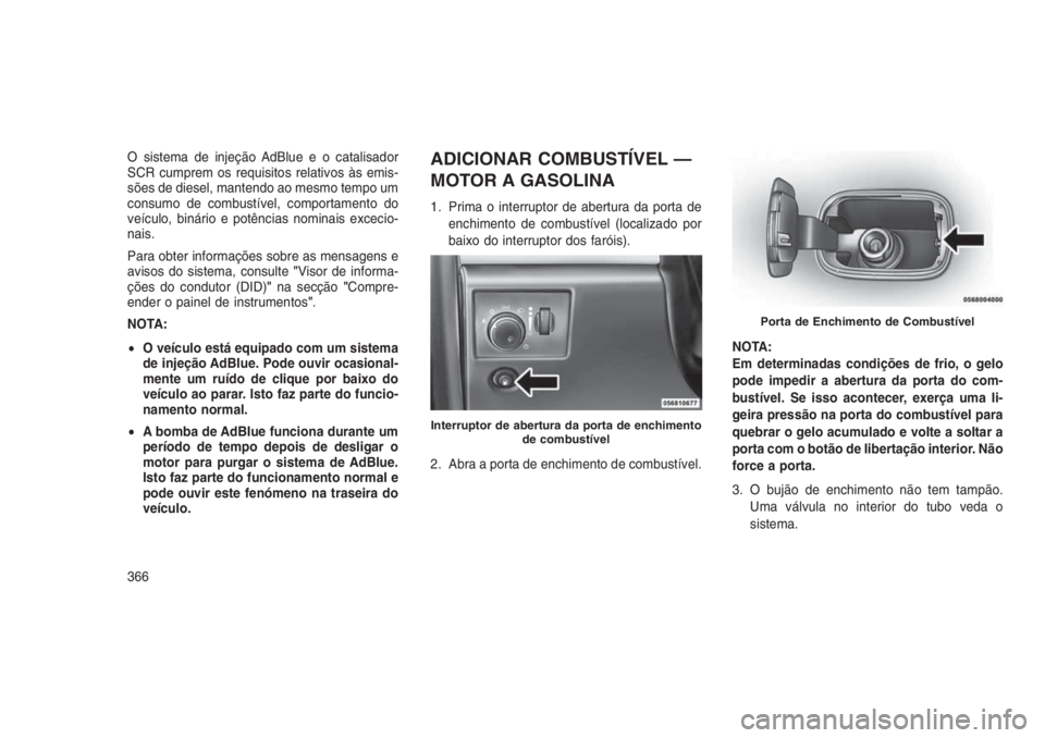 JEEP GRAND CHEROKEE 2016 Manual de Uso e Manutenção (in Portuguese) O sistema de injeção AdBlue e o catalisador
SCR cumprem os requisitos relativos às emis-
sões de diesel, mantendo ao mesmo tempo um
consumo de combustível, comportamento do
veículo, binário e p JEEP GRAND CHEROKEE 2016 Manual de Uso e Manutenção (in Portuguese) O sistema de injeção AdBlue e o catalisador
SCR cumprem os requisitos relativos às emis-
sões de diesel, mantendo ao mesmo tempo um
consumo de combustível, comportamento do
veículo, binário e p