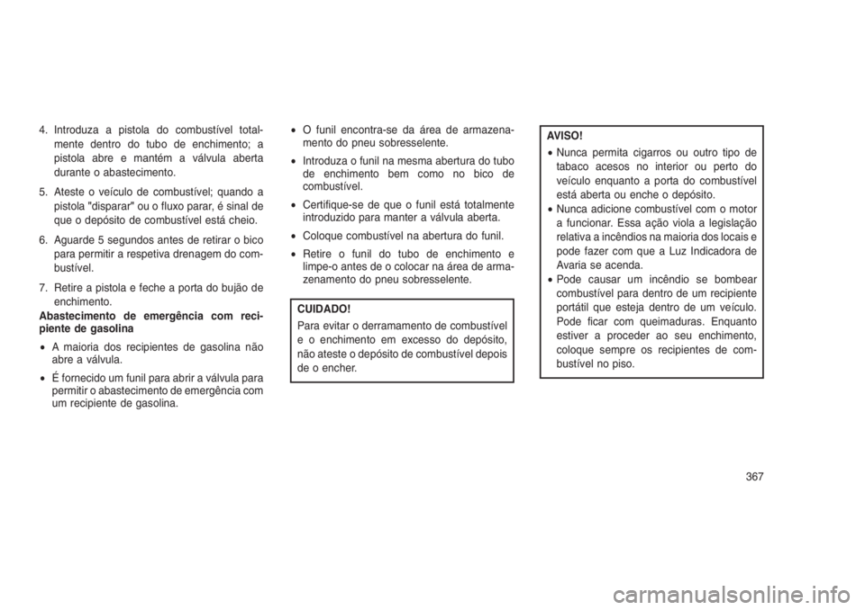 JEEP GRAND CHEROKEE 2016 Manual de Uso e Manutenção (in Portuguese) 4. Introduza a pistola do combustível total-
mente dentro do tubo de enchimento; a
pistola abre e mantém a válvula aberta
durante o abastecimento.
5. Ateste o veículo de combustível; quando a
pis JEEP GRAND CHEROKEE 2016 Manual de Uso e Manutenção (in Portuguese) 4. Introduza a pistola do combustível total-
mente dentro do tubo de enchimento; a
pistola abre e mantém a válvula aberta
durante o abastecimento.
5. Ateste o veículo de combustível; quando a
pis