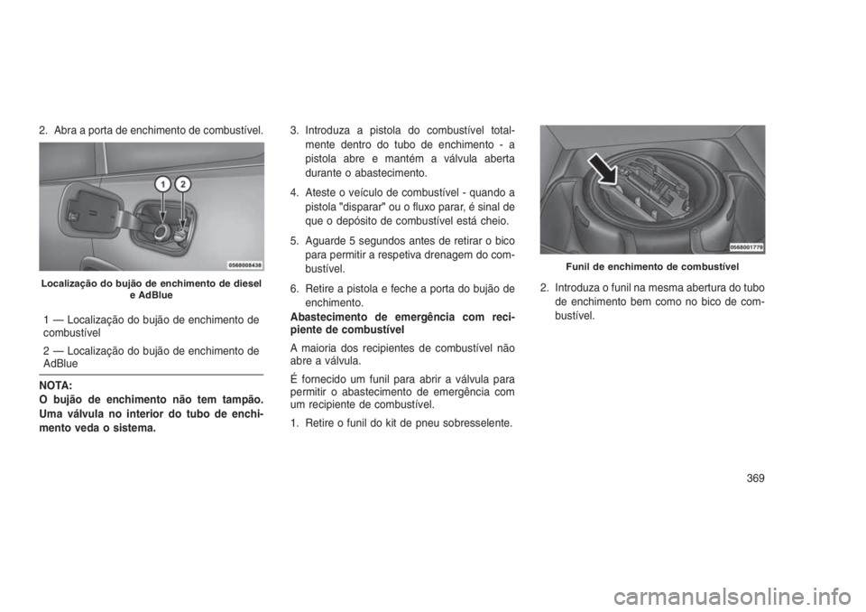 JEEP GRAND CHEROKEE 2016 Manual de Uso e Manutenção (in Portuguese) 2. Abra a porta de enchimento de combustível.
1 — Localização do bujão de enchimento de
combustível
2 — Localização do bujão de enchimento de
AdBlue
NOTA:
O bujão de enchimento não tem t JEEP GRAND CHEROKEE 2016 Manual de Uso e Manutenção (in Portuguese) 2. Abra a porta de enchimento de combustível.
1 — Localização do bujão de enchimento de
combustível
2 — Localização do bujão de enchimento de
AdBlue
NOTA:
O bujão de enchimento não tem t