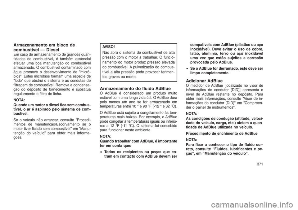 JEEP GRAND CHEROKEE 2016 Manual de Uso e Manutenção (in Portuguese) Armazenamento em bloco de
combustível — Diesel
Em caso de armazenamento de grandes quan-
tidades de combustível, é também essencial
efetuar uma boa manutenção do combustível
armazenado. O com JEEP GRAND CHEROKEE 2016 Manual de Uso e Manutenção (in Portuguese) Armazenamento em bloco de
combustível — Diesel
Em caso de armazenamento de grandes quan-
tidades de combustível, é também essencial
efetuar uma boa manutenção do combustível
armazenado. O com