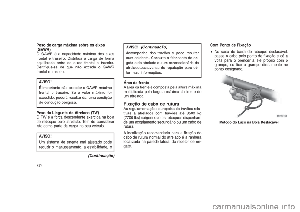 JEEP GRAND CHEROKEE 2016 Manual de Uso e Manutenção (in Portuguese) Peso de carga máxima sobre os eixos
(GAWR)
O GAWR é a capacidade máxima dos eixos
frontal e traseiro. Distribua a carga de forma
equilibrada entre os eixos frontal e traseiro.
Certifique-se de que JEEP GRAND CHEROKEE 2016 Manual de Uso e Manutenção (in Portuguese) Peso de carga máxima sobre os eixos
(GAWR)
O GAWR é a capacidade máxima dos eixos
frontal e traseiro. Distribua a carga de forma
equilibrada entre os eixos frontal e traseiro.
Certifique-se de que
