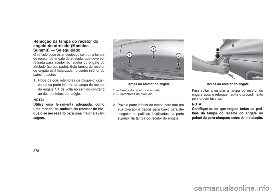 JEEP GRAND CHEROKEE 2016 Manual de Uso e Manutenção (in Portuguese) Remoção da tampa do recetor do
engate do atrelado (Modelos
Summit) — Se equipado
O veículo pode estar equipado com uma tampa
do recetor do engate do atrelado, que deve ser
retirada para aceder ao JEEP GRAND CHEROKEE 2016 Manual de Uso e Manutenção (in Portuguese) Remoção da tampa do recetor do
engate do atrelado (Modelos
Summit) — Se equipado
O veículo pode estar equipado com uma tampa
do recetor do engate do atrelado, que deve ser
retirada para aceder ao