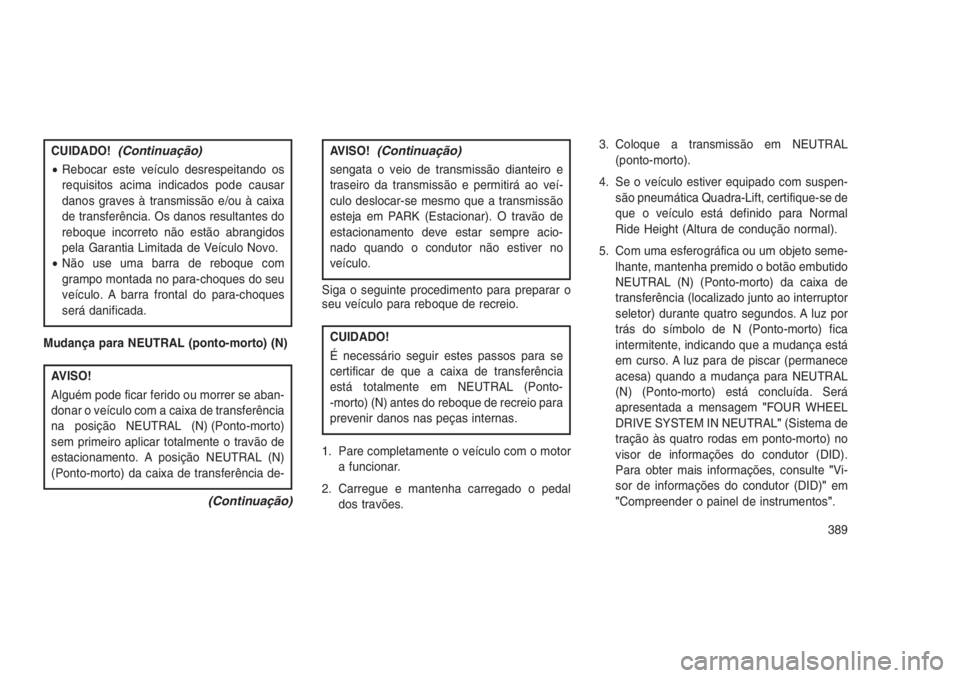 JEEP GRAND CHEROKEE 2016 Manual de Uso e Manutenção (in Portuguese) CUIDADO!(Continuação)
•Rebocar este veículo desrespeitando os
requisitos acima indicados pode causar
danos graves à transmissão e/ou à caixa
de transferência. Os danos resultantes do
reboque JEEP GRAND CHEROKEE 2016 Manual de Uso e Manutenção (in Portuguese) CUIDADO!(Continuação)
•Rebocar este veículo desrespeitando os
requisitos acima indicados pode causar
danos graves à transmissão e/ou à caixa
de transferência. Os danos resultantes do
reboque