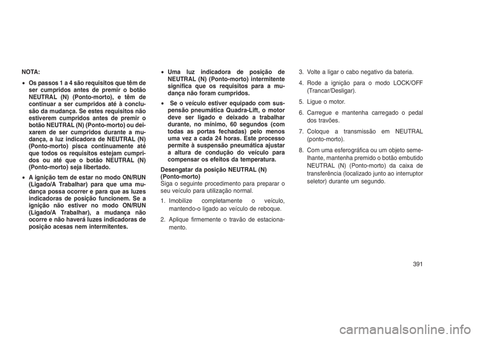 JEEP GRAND CHEROKEE 2016 Manual de Uso e Manutenção (in Portuguese) NOTA:
•Os passos1a4sãorequisitos que têm de
ser cumpridos antes de premir o botão
NEUTRAL (N) (Ponto-morto), e têm de
continuar a ser cumpridos até à conclu-
são da mudança. Se estes requisi JEEP GRAND CHEROKEE 2016 Manual de Uso e Manutenção (in Portuguese) NOTA:
•Os passos1a4sãorequisitos que têm de
ser cumpridos antes de premir o botão
NEUTRAL (N) (Ponto-morto), e têm de
continuar a ser cumpridos até à conclu-
são da mudança. Se estes requisi