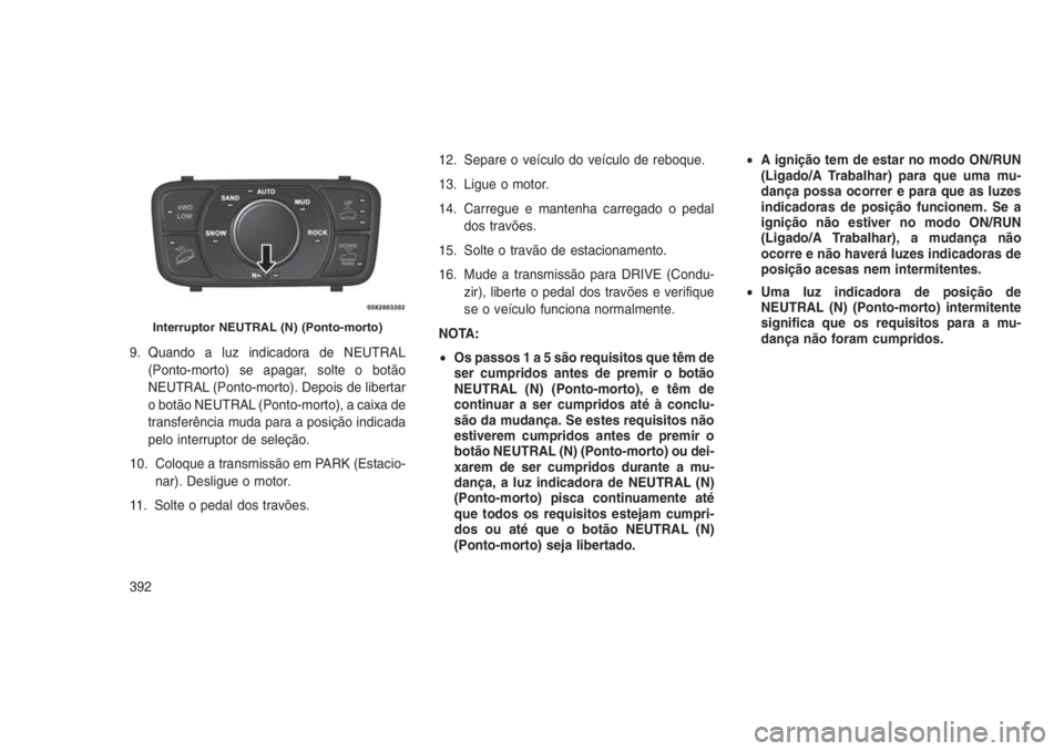 JEEP GRAND CHEROKEE 2016 Manual de Uso e Manutenção (in Portuguese) 9. Quando a luz indicadora de NEUTRAL
(Ponto-morto) se apagar, solte o botão
NEUTRAL (Ponto-morto). Depois de libertar
o botão NEUTRAL (Ponto-morto), a caixa de
transferência muda para a posição JEEP GRAND CHEROKEE 2016 Manual de Uso e Manutenção (in Portuguese) 9. Quando a luz indicadora de NEUTRAL
(Ponto-morto) se apagar, solte o botão
NEUTRAL (Ponto-morto). Depois de libertar
o botão NEUTRAL (Ponto-morto), a caixa de
transferência muda para a posição