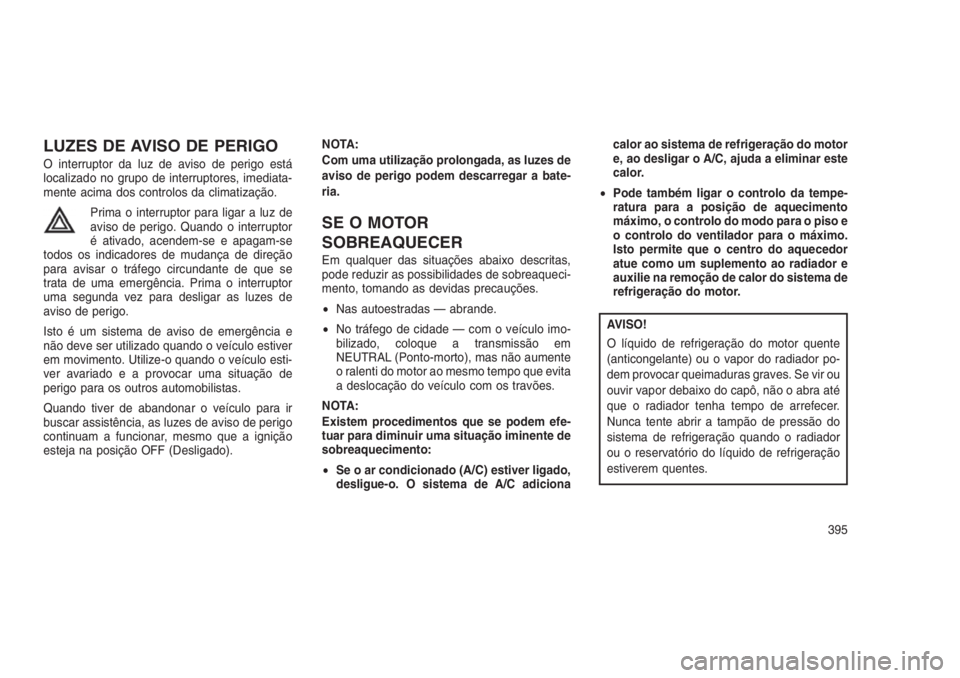JEEP GRAND CHEROKEE 2016 Manual de Uso e Manutenção (in Portuguese) LUZES DE AVISO DE PERIGO
O interruptor da luz de aviso de perigo está
localizado no grupo de interruptores, imediata-
mente acima dos controlos da climatização.
Prima o interruptor para ligar a luz JEEP GRAND CHEROKEE 2016 Manual de Uso e Manutenção (in Portuguese) LUZES DE AVISO DE PERIGO
O interruptor da luz de aviso de perigo está
localizado no grupo de interruptores, imediata-
mente acima dos controlos da climatização.
Prima o interruptor para ligar a luz