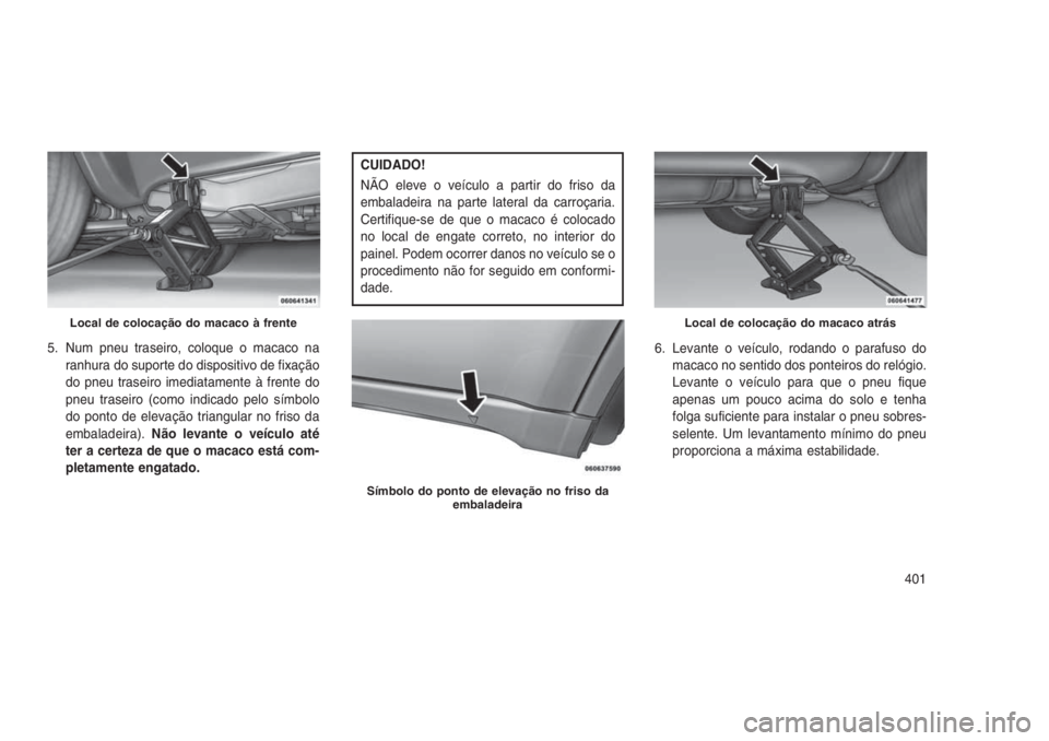JEEP GRAND CHEROKEE 2016 Manual de Uso e Manutenção (in Portuguese) 5. Num pneu traseiro, coloque o macaco na
ranhura do suporte do dispositivo de fixação
do pneu traseiro imediatamente à frente do
pneu traseiro (como indicado pelo símbolo
do ponto de elevação t JEEP GRAND CHEROKEE 2016 Manual de Uso e Manutenção (in Portuguese) 5. Num pneu traseiro, coloque o macaco na
ranhura do suporte do dispositivo de fixação
do pneu traseiro imediatamente à frente do
pneu traseiro (como indicado pelo símbolo
do ponto de elevação t