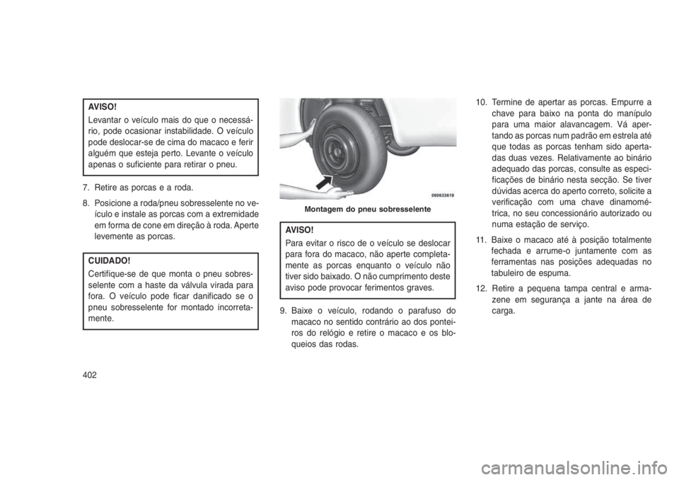 JEEP GRAND CHEROKEE 2016 Manual de Uso e Manutenção (in Portuguese) AVISO!
Levantar o veículo mais do que o necessá-
rio, pode ocasionar instabilidade. O veículo
pode deslocar-se de cima do macaco e ferir
alguém que esteja perto. Levante o veículo
apenas o sufici JEEP GRAND CHEROKEE 2016 Manual de Uso e Manutenção (in Portuguese) AVISO!
Levantar o veículo mais do que o necessá-
rio, pode ocasionar instabilidade. O veículo
pode deslocar-se de cima do macaco e ferir
alguém que esteja perto. Levante o veículo
apenas o sufici