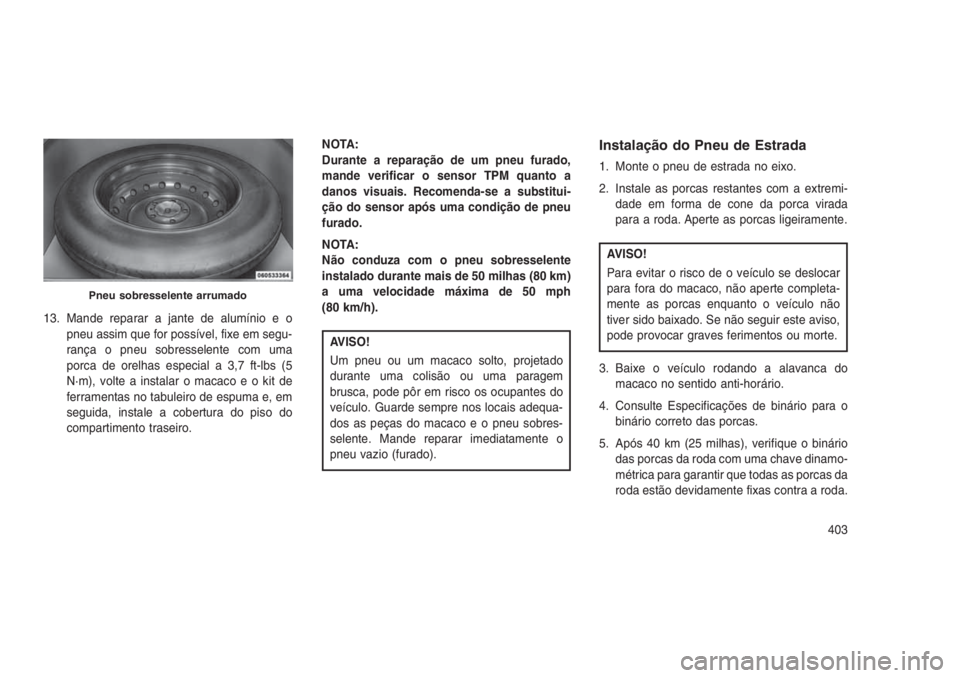 JEEP GRAND CHEROKEE 2016 Manual de Uso e Manutenção (in Portuguese) 13. Mande reparar a jante de alumínio e o
pneu assim que for possível, fixe em segu-
rança o pneu sobresselente com uma
porca de orelhas especial a 3,7 ft-lbs (5
N·m), volte a instalar o macaco e JEEP GRAND CHEROKEE 2016 Manual de Uso e Manutenção (in Portuguese) 13. Mande reparar a jante de alumínio e o
pneu assim que for possível, fixe em segu-
rança o pneu sobresselente com uma
porca de orelhas especial a 3,7 ft-lbs (5
N·m), volte a instalar o macaco e