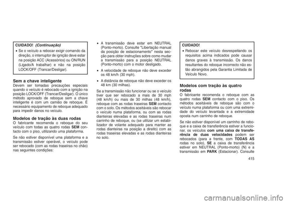 JEEP GRAND CHEROKEE 2016 Manual de Uso e Manutenção (in Portuguese) CUIDADO!(Continuação)
•Se o veículo a rebocar exigir comando da
direção, o interruptor de ignição deve estar
na posição ACC (Acessórios) ou ON/RUN
(Ligado/A trabalhar) e não na posição
JEEP GRAND CHEROKEE 2016 Manual de Uso e Manutenção (in Portuguese) CUIDADO!(Continuação)
•Se o veículo a rebocar exigir comando da
direção, o interruptor de ignição deve estar
na posição ACC (Acessórios) ou ON/RUN
(Ligado/A trabalhar) e não na posição